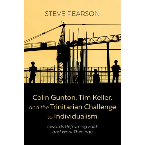 Colin Gunton, Tim Keller, and the Trinitarian Challenge to Individualism: Towards Reframing Faith and Work Theology