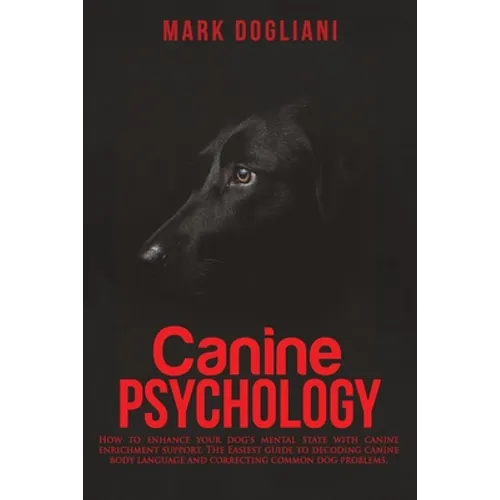 Canine Psychology: How to enhance your dog's mental state with canine enrichment support. The Easiest guide to decoding canine body langu