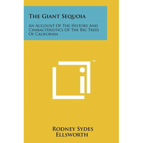The Giant Sequoia: An Account Of The History And Characteristics Of The Big Trees Of California