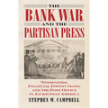The Bank War and the Partisan Press: Newspapers, Financial Institutions, and the Post Office in Jacksonian America