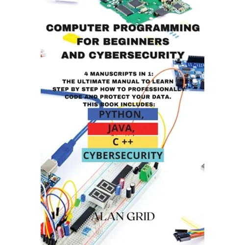 Computer Programming for Beginners and Cybersecurity: 4 MANUSCRIPTS IN 1: The Ultimate Manual to Learn step by step How to Professionally Code and Pro