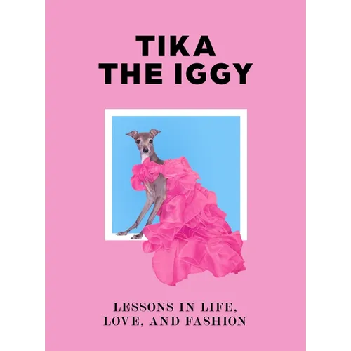 Tika the Iggy: Lessons in Life, Love, and Fashion