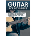 Guitar for Beginners: Stop Struggling & Start Learning How To Play The Guitar Faster Than You Ever Thought Possible. Includes, Songs, Scales, Chords &