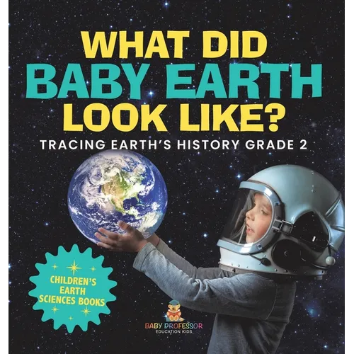 What Did Baby Earth Look Like? Tracing Earth's History Grade 2 Children's Earth Sciences Books
