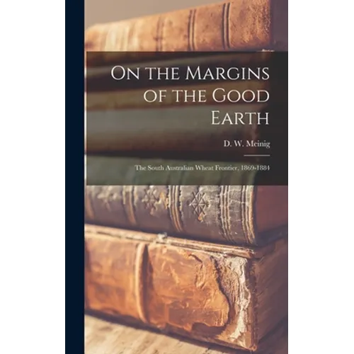 On the Margins of the Good Earth; the South Australian Wheat Frontier, 1869-1884