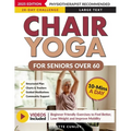 Chair Yoga for Seniors Over 60: Your 28 Day Plan with Easy To Follow, Beginner Friendly Exercises to Feel Better, Lose Weight and Improve Mobility In