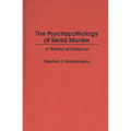 The Psychopathology of Serial Murder: A Theory of Violence