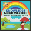 Knowledge about Weather- My Super Weather Book for Kids: knowledge about weather, seasons, rainbow, Solar system, Photosynthesis, Earth, Oceans, Conti