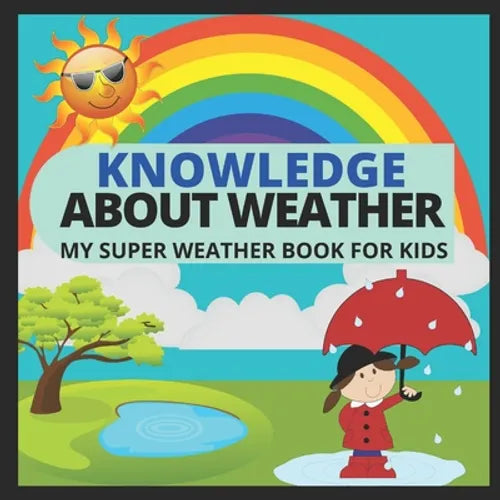 Knowledge about Weather- My Super Weather Book for Kids: knowledge about weather, seasons, rainbow, Solar system, Photosynthesis, Earth, Oceans, Conti
