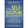 The Self-Discipline Blueprint: A Simple Guide to Beat Procrastination, Achieve Your Goals, and Get the Life You Want