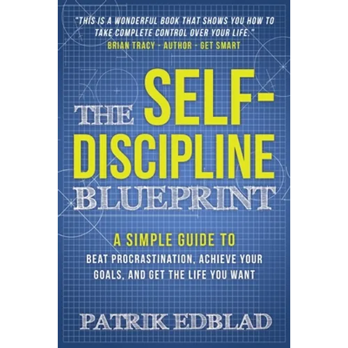 The Self-Discipline Blueprint: A Simple Guide to Beat Procrastination, Achieve Your Goals, and Get the Life You Want