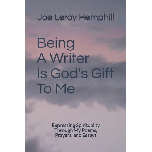 Being A Writer Is God's Gift To Me: Expressing Spirituality Through My Poems, Prayers, and Essays
