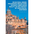 On Natural Order: Philosophic Reflections on Right Libertarian Reality, in the Context of Theological Existence