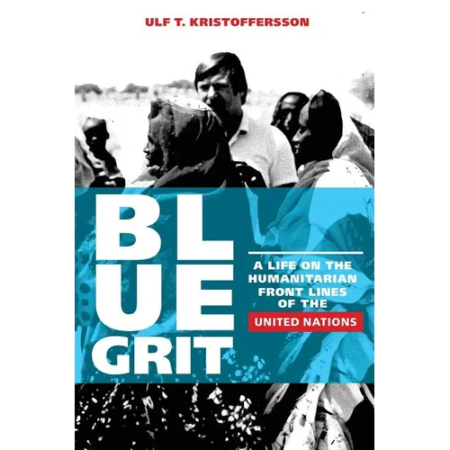 Blue Grit: A Life on the Front Lines of Humanitarian Action with the United Nations