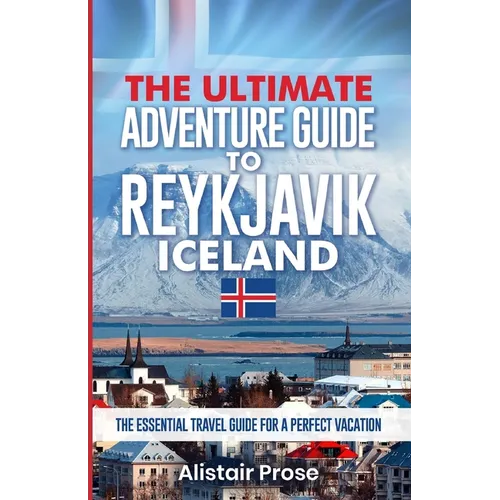 The Ultimate Adventure Guide To REYKJAVIK ICELAND: The Essential Travel Guide for a Perfect Vacation