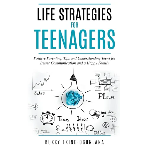 Life Strategies for Teenagers: Positive Parenting, Tips and Understanding Teens for Better Communication and a Happy Family