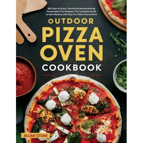 Outdoor Pizza Oven Cookbook: 365 Days of Quick, Flavorful & Mouthwatering Homemade Pizza Recipes The Complete Guide to Gain Mastery with Easy-To-Follo