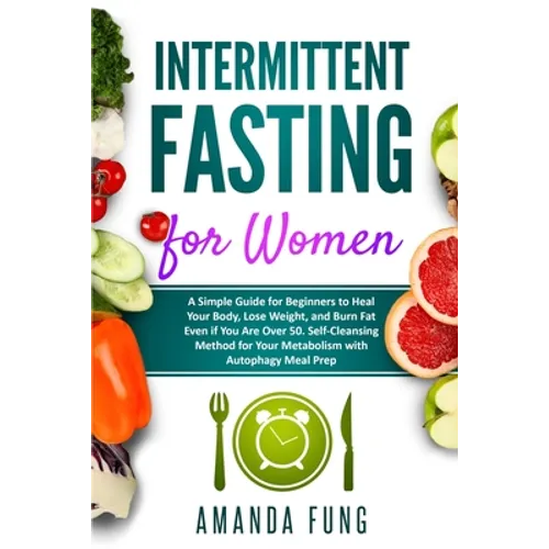 Intermittent fasting for women: A Simple Guide for Beginners to Heal Your Body, Lose Weight, and Burn Fat Even if You Are Over 50. Self-Cleansing Meth