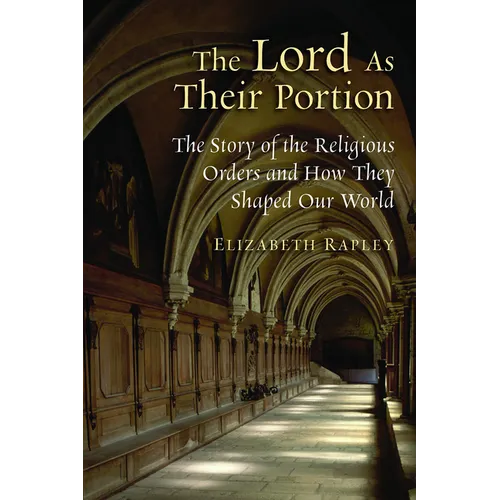 The Lord as Their Portion: The Story of the Religious Orders and How They Shaped Our World