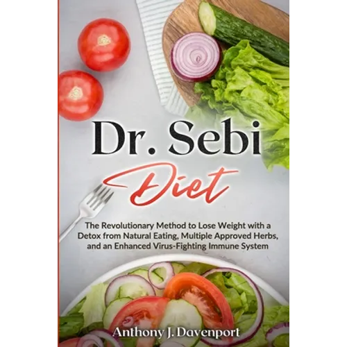 Dr.Sebi Diet: The Revolutionary Method to Lose Weight with a Detox from Natural Eating, Multiple Approved Herbs, and an Enhanced Virus-Fighting Immune