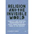 Religion and the Invisible World: Sanctity and Spiritual Transformation in Egypt from Pharaonic Times to the Present
