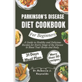 Parkinson's Disease Diet Cookbook For Beginners: A Guide to Healthy and Delicious Recipes for Every Stage of the Disease to Boost Your Brain and Body.