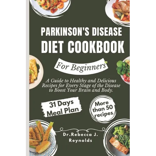 Parkinson's Disease Diet Cookbook For Beginners: A Guide to Healthy and Delicious Recipes for Every Stage of the Disease to Boost Your Brain and Body.