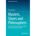 Masters, Slaves and Philosophers: Plato, Hegel and Nietzsche on Freedom and the Pursuit of Knowledge