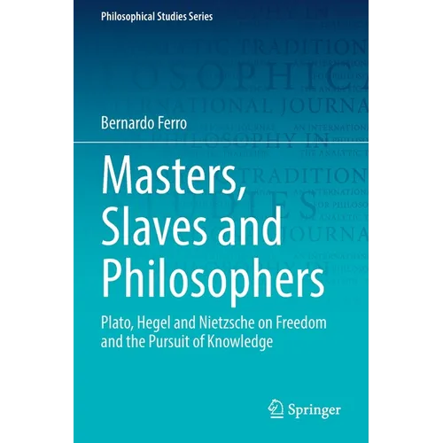 Masters, Slaves and Philosophers: Plato, Hegel and Nietzsche on Freedom and the Pursuit of Knowledge