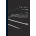 Euclide's Elements: The Whole Fifteen Books Compendiously Demonstrated. To Which Is Added Archimedes Theorems Of The Sphere And Cylinder,