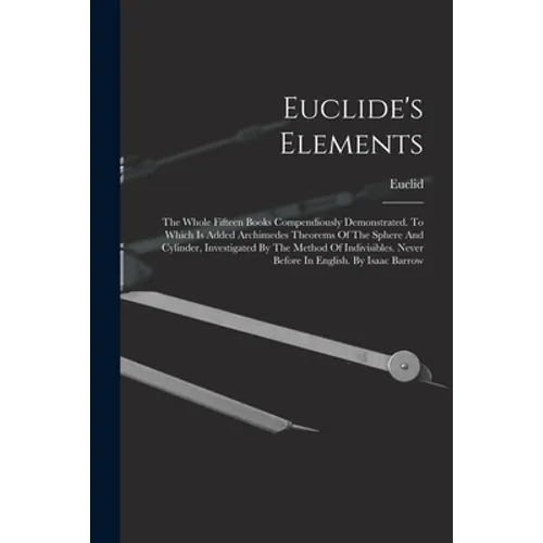 Euclide's Elements: The Whole Fifteen Books Compendiously Demonstrated. To Which Is Added Archimedes Theorems Of The Sphere And Cylinder,