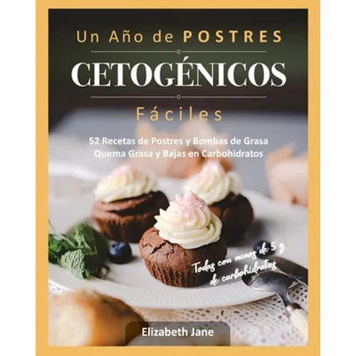 Un Año de POSTRES CETOGÉNICOS Fáciles: 52 Recetas de Postres y Bombas de Grasa Quema Grasa y Bajas en Carbohidratos