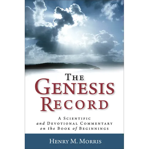 The Genesis Record: A Scientific and Devotional Commentary on the Book of Beginnings