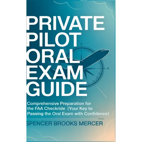 Private Pilot Oral Exam Guide: Comprehensive preparation for the FAA checkride (Your Key to Passing the Oral Exam with Confidence)