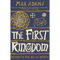 The First Kingdom: Britain in the Age of Arthur