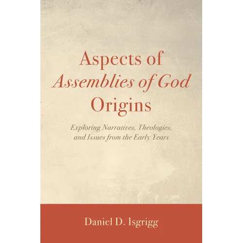 Aspects of Assemblies of God Origins: Exploring Narratives, Theologies, and Issues from the Early Years