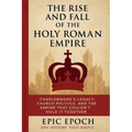 The Rise and Fall of the Holy Roman Empire: Charlemagne's Legacy, Church Politics, and the Empire That Couldn't Hold It Together