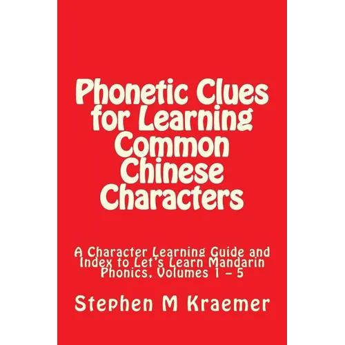 Phonetic Clues for Learning Common Chinese Characters: A Character Learning Guide and Index to Let's Learn Mandarin Phonics, Volumes 1 - 5