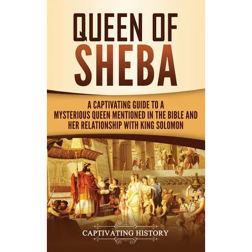 Queen of Sheba: A Captivating Guide to a Mysterious Queen Mentioned in the Bible and Her Relationship with King Solomon