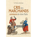 Cris des marchands ambulants du vieux Paris: Le monde pittoresque des petits métiers de la rue