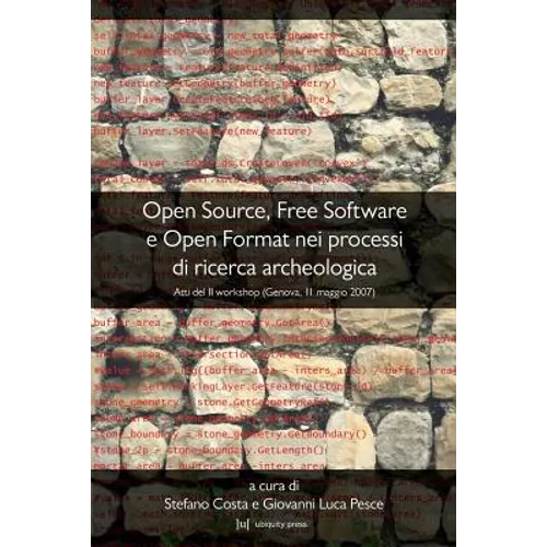 Open Source, Free Software E Open Format Nei Processi Di Ricerca Archeologica: Atti del II Workshop (Genova, 11 Maggio 2007)