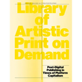 Library of Artistic Print on Demand: Post-Digital Publishing in Times of Platform Capitalism