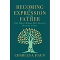 Becoming the Expression of the Father: The Place Where His Desires Become Yours