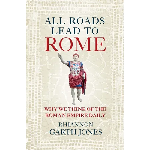 All Roads Lead to Rome: Why We Think of the Roman Empire Daily