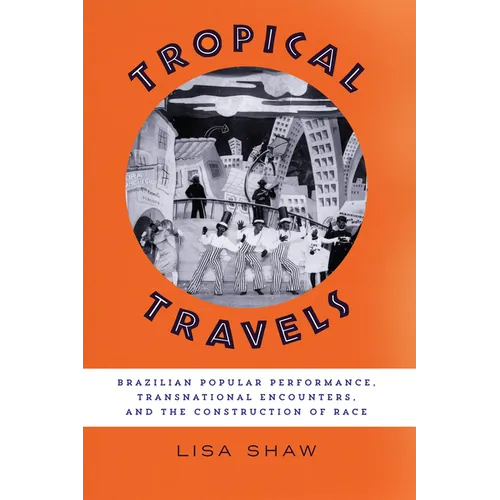Tropical Travels: Brazilian Popular Performance, Transnational Encounters, and the Construction of Race