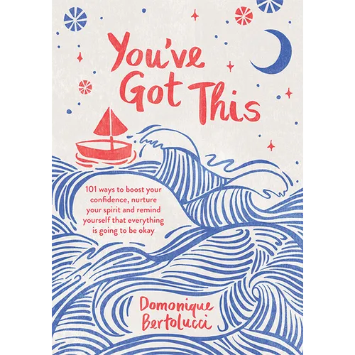 You've Got This: 101 Ways to Boost Your Confidence, Nurture Your Spirit and Remind Yourself That Everything Is Going to Be Okay