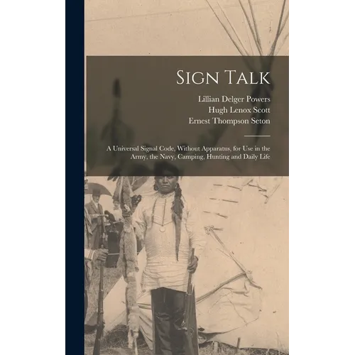 Sign Talk; a Universal Signal Code, Without Apparatus, for use in the Army, the Navy, Camping, Hunting and Daily Life