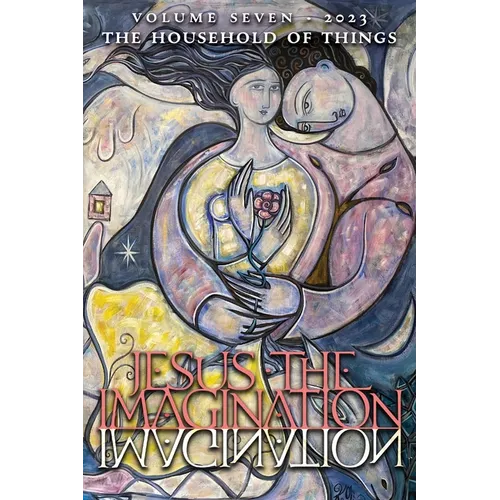 Jesus the Imagination: A Journal of Spiritual Revolution: The Household of Things (Volume Seven, 2023)