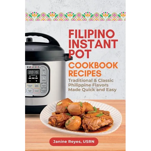 Filipino Instant Pot Cookbook Recipes: Traditional & Classic Philippine Flavors Made Quick and Easy - Paperback