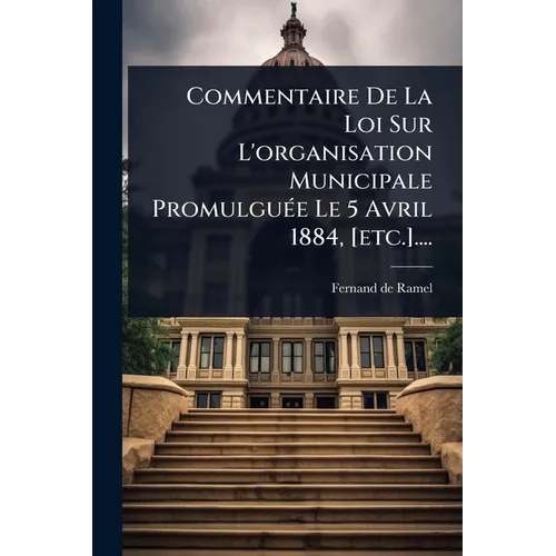 Commentaire De La Loi Sur L'organisation Municipale PromulguÃ(c)e Le 5 Avril 1884, [etc.]....